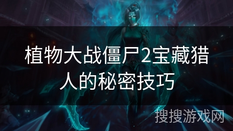 植物大战僵尸2宝藏猎人的秘密技巧