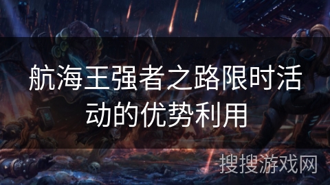 航海王强者之路限时活动的优势利用
