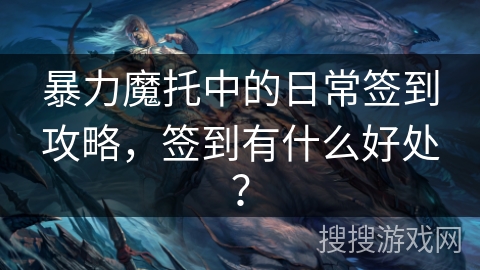 暴力魔托中的日常签到攻略,签到有什么好处? 暴力魔托中的日常签到攻略,签到有什么好处?