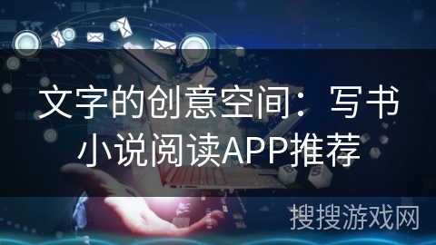 文字的创意空间：写书小说阅读APP推荐