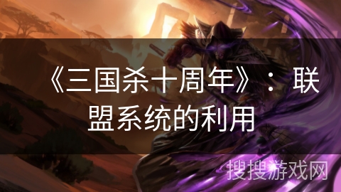 《三国杀十周年》：联盟系统的利用