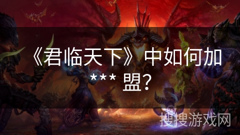 《君临天下》中如何加 *** 盟? 《君临天下》中如何加 *** 盟?