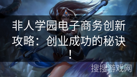 非人学园电子商务创新攻略:创业成功的秘诀! 非人学园电子商务创新攻略:创业成功的秘诀!