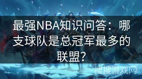 最强NBA知识问答：哪支球队是总冠军最多的联盟？