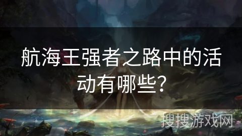 航海王强者之路中的活动有哪些？