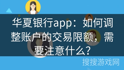 华夏银行app：如何调整账户的交易限额，需要注意什么？