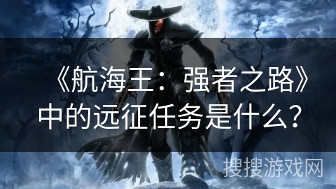 《航海王:强者之路》中的远征任务是什么? 《航海王:强者之路》中的远征任务是什么?