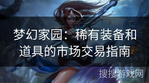 梦幻家园：稀有装备和道具的市场交易指南