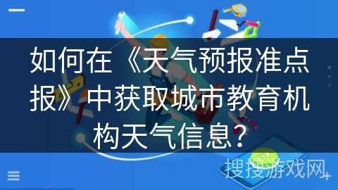 如何在《天气预报准点报》中获取城市教育机构天气信息？