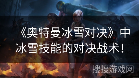 《奥特曼冰雪对决》中冰雪技能的对决战术！