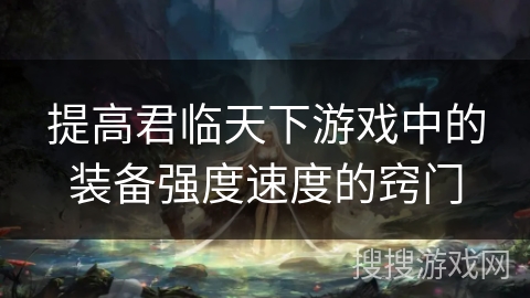 提高君临天下游戏中的装备强度速度的窍门 提高君临天下游戏中的装备强度速度的窍门