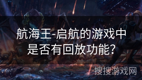 航海王-启航的游戏中是否有回放功能? 航海王-启航的游戏中是否有回放功能?