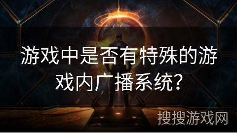 游戏中是否有特殊的游戏内广播系统？