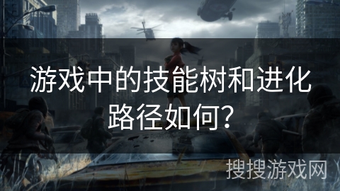 游戏中的技能树和进化路径如何？