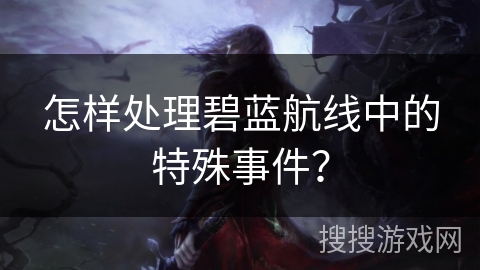 怎样处理碧蓝航线中的特殊事件？