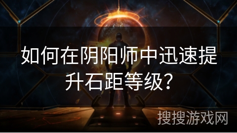 如何在阴阳师中迅速提升石距等级？