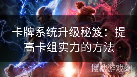 卡牌系统升级秘笈：提高卡组实力的方法