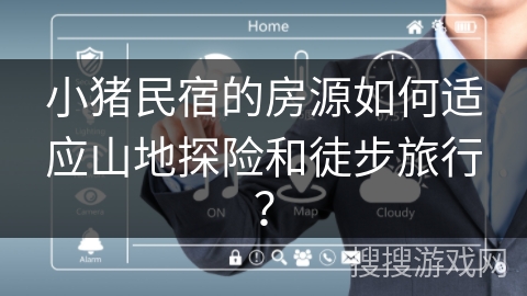 小猪民宿的房源如何适应山地探险和徒步旅行？