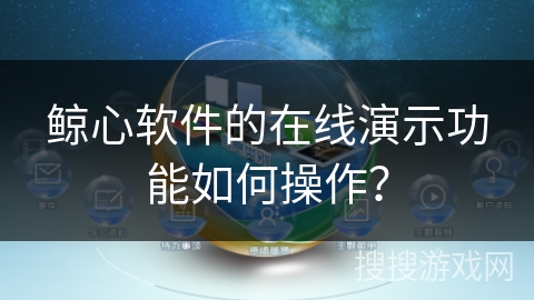 鲸心软件的在线演示功能如何操作？