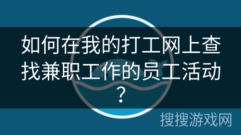 如何在我的打工网上查找兼职工作的员工活动？