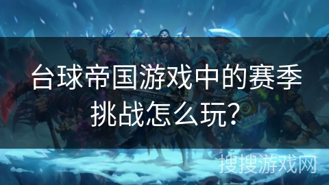 台球帝国游戏中的赛季挑战怎么玩？
