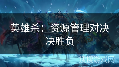 英雄杀：资源管理对决决胜负