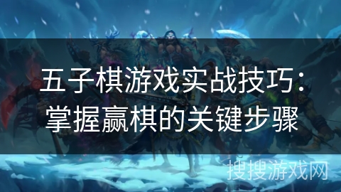 五子棋游戏实战技巧：掌握赢棋的关键步骤