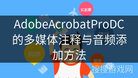 AdobeAcrobatProDC的多媒体注释与音频添加方法