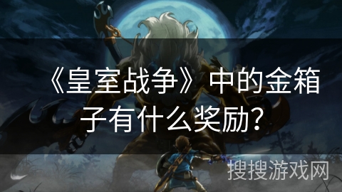 《皇室战争》中的金箱子有什么奖励？