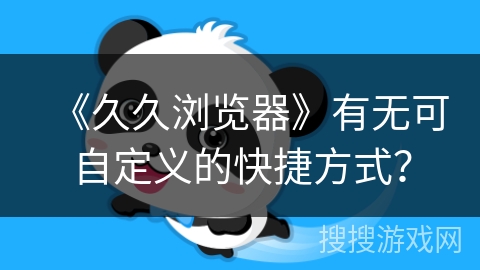 《久久浏览器》有无可自定义的快捷方式? 《久久浏览器》有无可自定义的快捷方式?