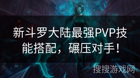 新斗罗大陆最强PVP技能搭配，碾压对手！