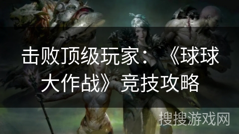 击败顶级玩家：《球球大作战》竞技攻略