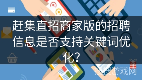 赶集直招商家版的招聘信息是否支持关键词优化？