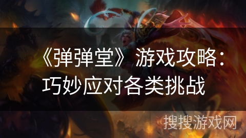 《弹弹堂》游戏攻略:巧妙应对各类挑战 《弹弹堂》游戏攻略:巧妙应对各类挑战