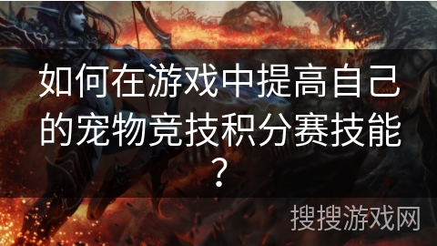 如何在游戏中提高自己的宠物竞技积分赛技能? 如何在游戏中提高自己的宠物竞技积分赛技能?