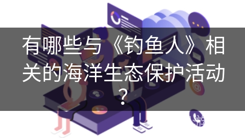 有哪些与《钓鱼人》相关的海洋生态保护活动？