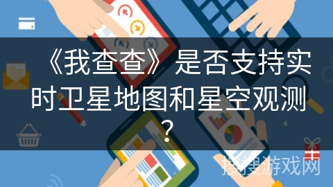 《我查查》是否支持实时卫星地图和星空观测？