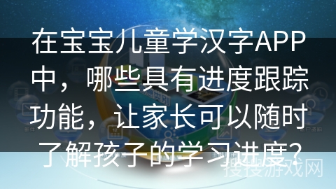 在宝宝儿童学汉字APP中，哪些具有进度跟踪功能，让家长可以随时了解孩子的学习进度？