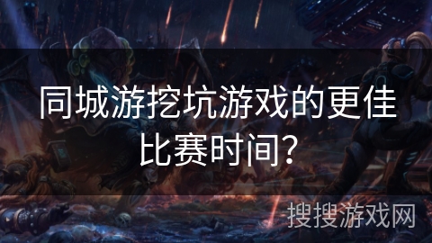 同城游挖坑游戏的更佳比赛时间？