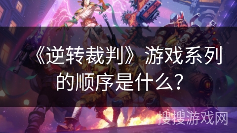 《逆转裁判》游戏系列的顺序是什么？