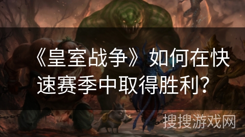 《皇室战争》如何在快速赛季中取得胜利？