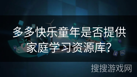多多快乐童年是否提供家庭学习资源库？
