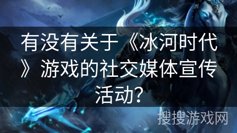 有没有关于《冰河时代》游戏的社交媒体宣传活动？