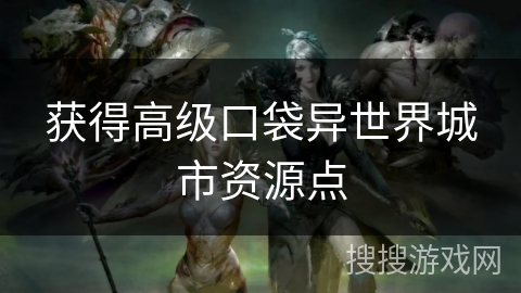 获得高级口袋异世界城市资源点 获得高级口袋异世界城市资源点