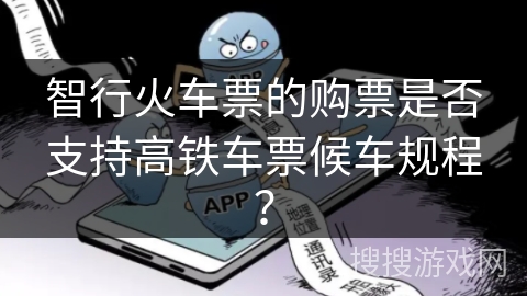 智行火车票的购票是否支持高铁车票候车规程？