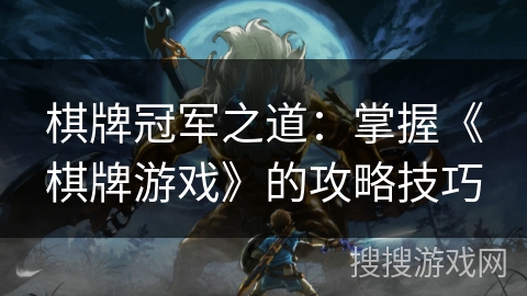 棋牌冠军之道：掌握《棋牌游戏》的攻略技巧