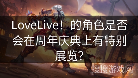 LoveLive！的角色是否会在周年庆典上有特别展览？