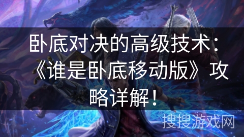 卧底对决的高级技术:《谁是卧底移动版》攻略详解! 卧底对决的高级技术:《谁是卧底移动版》攻略详解!