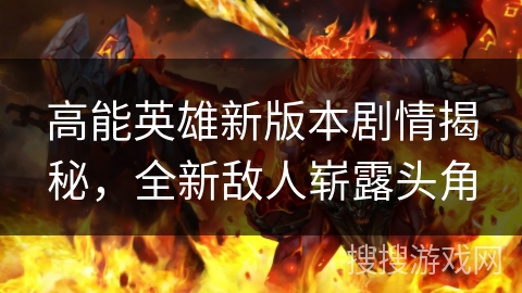 高能英雄新版本剧情揭秘，全新敌人崭露头角