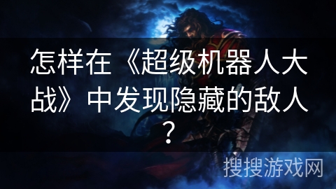 怎样在《超级机器人大战》中发现隐藏的敌人? 怎样在《超级机器人大战》中发现隐藏的敌人?